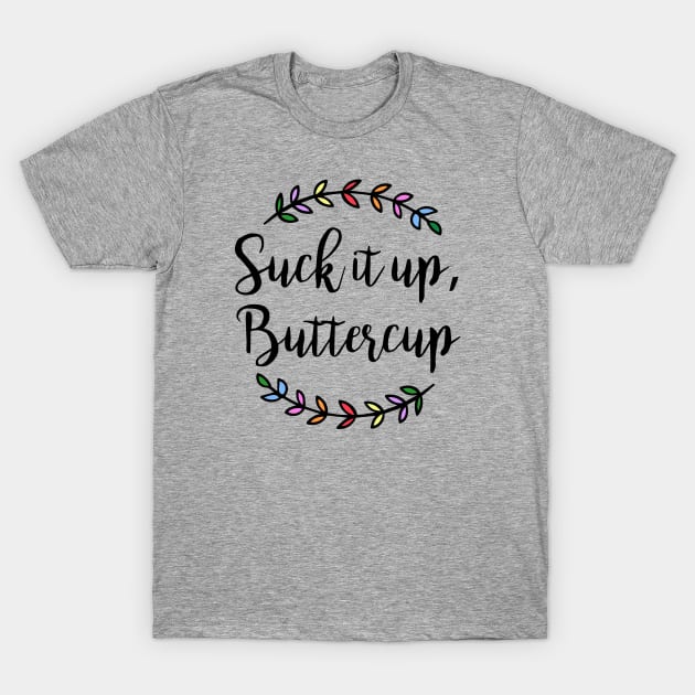 Suck it up Buttercup T-Shirt by JodyzDesigns